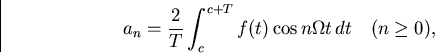 \begin{displaymath}
a_n={2\over T} \int_c^{c+T} f(t)\cos n\Omega t \,dt \quad (n\geq 0),\end{displaymath}